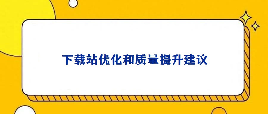 下載站優(yōu)化和質量提升建議